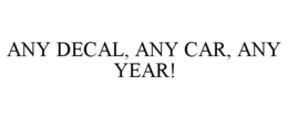 ANY DECAL, ANY CAR, ANY YEAR! trademark