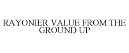 RAYONIER VALUE FROM THE GROUND UP trademark