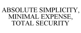 ABSOLUTE SIMPLICITY, MINIMAL EXPENSE, TOTAL SECURITY trademark