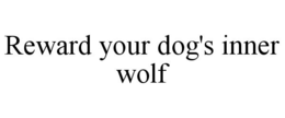 REWARD YOUR DOG'S INNER WOLF trademark