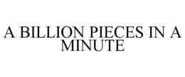 A BILLION PIECES IN A MINUTE trademark