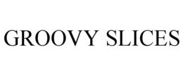 GROOVY SLICES trademark