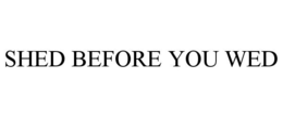 SHED BEFORE YOU WED trademark
