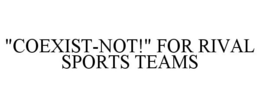 "COEXIST-NOT!" FOR RIVAL SPORTS TEAMS trademark