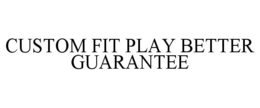 CUSTOM FIT PLAY BETTER GUARANTEE trademark