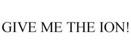 GIVE ME THE ION! trademark
