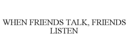 WHEN FRIENDS TALK, FRIENDS LISTEN trademark