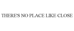 THERE'S NO PLACE LIKE CLOSE trademark