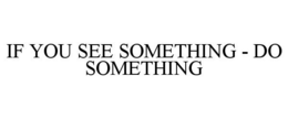 IF YOU SEE SOMETHING - DO SOMETHING trademark