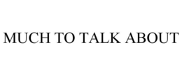 MUCH TO TALK ABOUT trademark