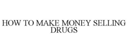 HOW TO MAKE MONEY SELLING DRUGS trademark