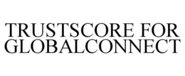 TRUSTSCORE FOR GLOBALCONNECT trademark