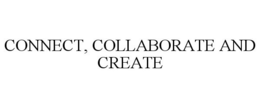 CONNECT, COLLABORATE AND CREATE trademark