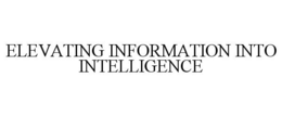 ELEVATING INFORMATION INTO INTELLIGENCE trademark