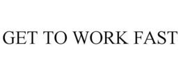GET TO WORK FAST trademark