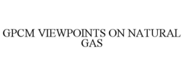 GPCM VIEWPOINTS ON NATURAL GAS trademark