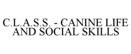 C.L.A.S.S. - CANINE LIFE AND SOCIAL SKILLS trademark
