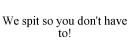 WE SPIT SO YOU DON'T HAVE TO! trademark