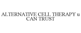 ALTERNATIVE CELL THERAPY U CAN TRUST trademark