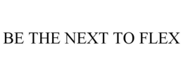 BE THE NEXT TO FLEX trademark