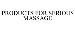 PRODUCTS FOR SERIOUS MASSAGE trademark