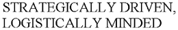 STRATEGICALLY DRIVEN, LOGISTICALLY MINDED trademark