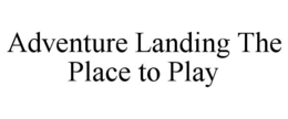 ADVENTURE LANDING THE PLACE TO PLAY trademark