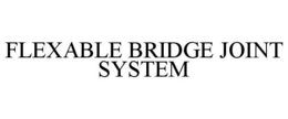 FLEXABLE BRIDGE JOINT SYSTEM trademark