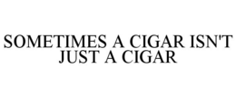 SOMETIMES A CIGAR ISN'T JUST A CIGAR trademark