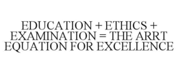 EDUCATION + ETHICS + EXAMINATION = THE ARRT EQUATION FOR EXCELLENCE trademark