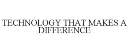 TECHNOLOGY THAT MAKES A DIFFERENCE trademark