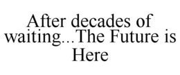AFTER DECADES OF WAITING...THE FUTURE IS HERE trademark
