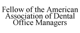 FELLOW OF THE AMERICAN ASSOCIATION OF DENTAL OFFICE MANAGERS trademark