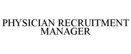 PHYSICIAN RECRUITMENT MANAGER trademark