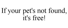 IF YOUR PET'S NOT FOUND, IT'S FREE! trademark