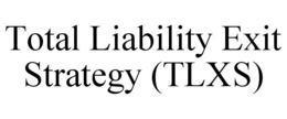 TOTAL LIABILITY EXIT STRATEGY (TLXS) trademark