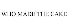 WHO MADE THE CAKE trademark