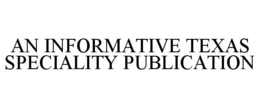 AN INFORMATIVE TEXAS SPECIALITY PUBLICATION trademark