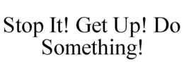 STOP IT! GET UP! DO SOMETHING! trademark