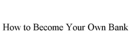 HOW TO BECOME YOUR OWN BANK trademark