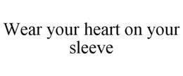 WEAR YOUR HEART ON YOUR SLEEVE trademark