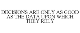 DECISIONS ARE ONLY AS GOOD AS THE DATA UPON WHICH THEY RELY trademark