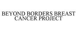BEYOND BORDERS BREAST CANCER PROJECT trademark