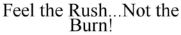 FEEL THE RUSH NOT THE BURN trademark