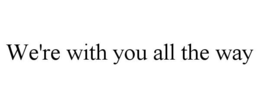 WE'RE WITH YOU ALL THE WAY trademark