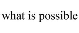 WHAT IS POSSIBLE trademark