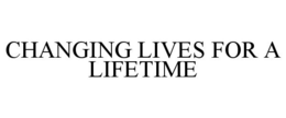 CHANGING LIVES FOR A LIFETIME trademark