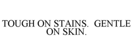 TOUGH ON STAINS. GENTLE ON SKIN. trademark