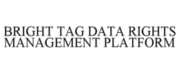 BRIGHT TAG DATA RIGHTS MANAGEMENT PLATFORM trademark