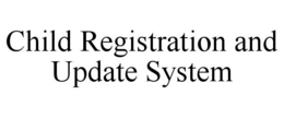 CHILD REGISTRATION AND UPDATE SYSTEM trademark